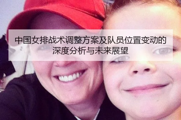 中国女排战术调整方案及队员位置变动的深度分析与未来展望