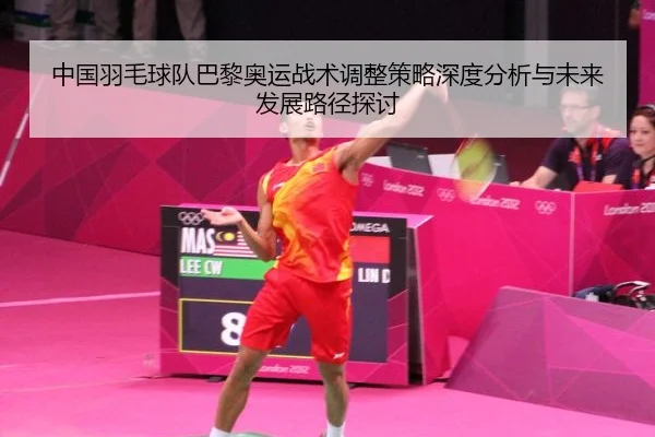 中国羽毛球队巴黎奥运战术调整策略深度分析与未来发展路径探讨