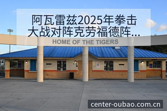 阿瓦雷兹2025年拳击大战对阵克劳福德阵容结构与影响解析 - 欧宝体育
