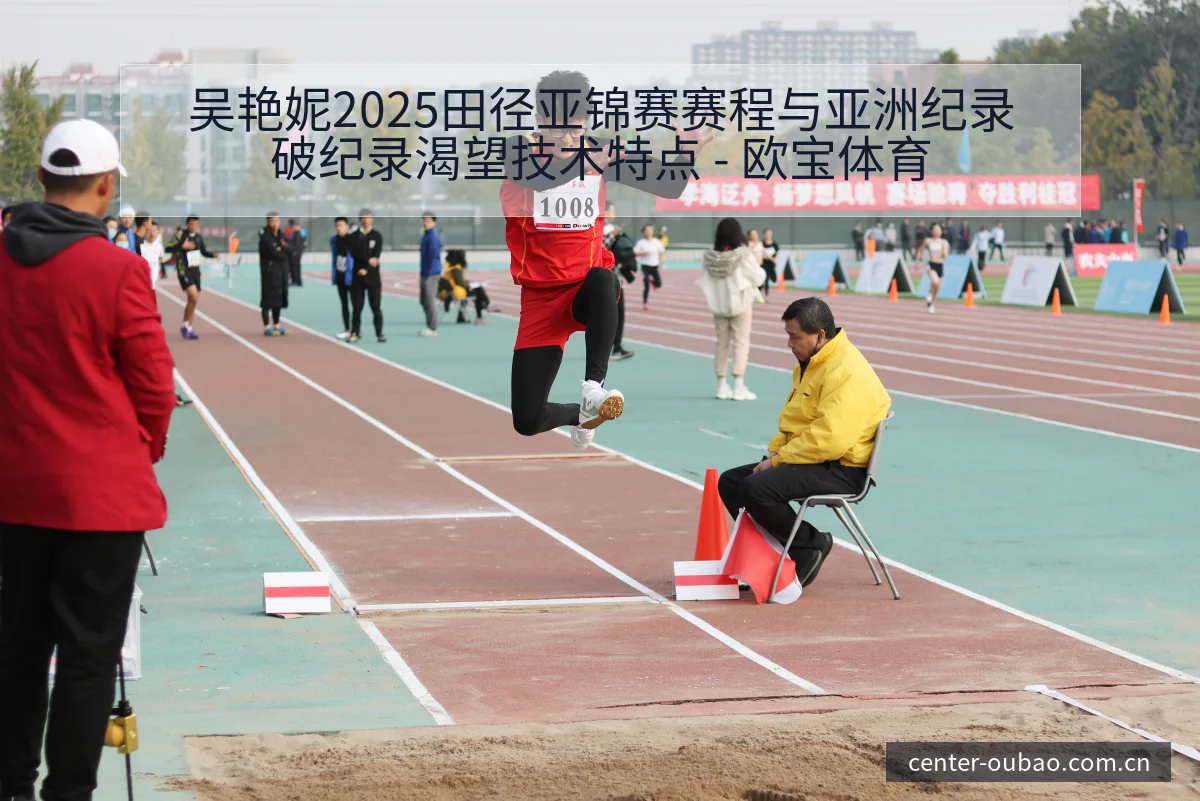 吴艳妮2025田径亚锦赛赛程与亚洲纪录破纪录渴望技术特点 - 欧宝体育