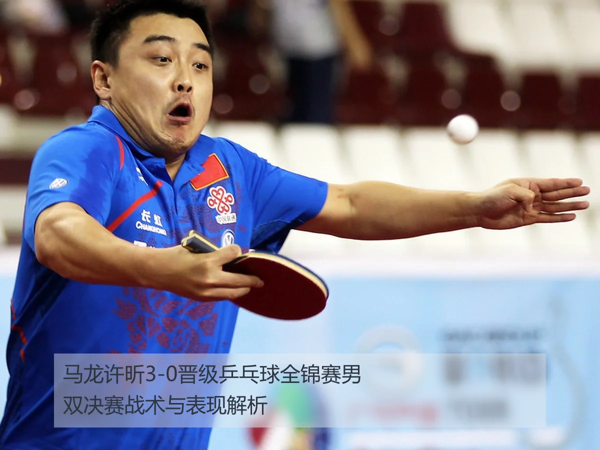 马龙许昕3-0晋级乒乓球全锦赛男双决赛战术与表现解析