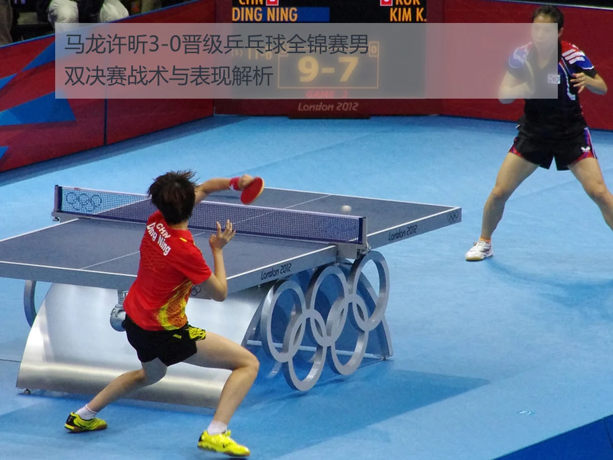 马龙许昕3-0晋级乒乓球全锦赛男双决赛战术与表现解析