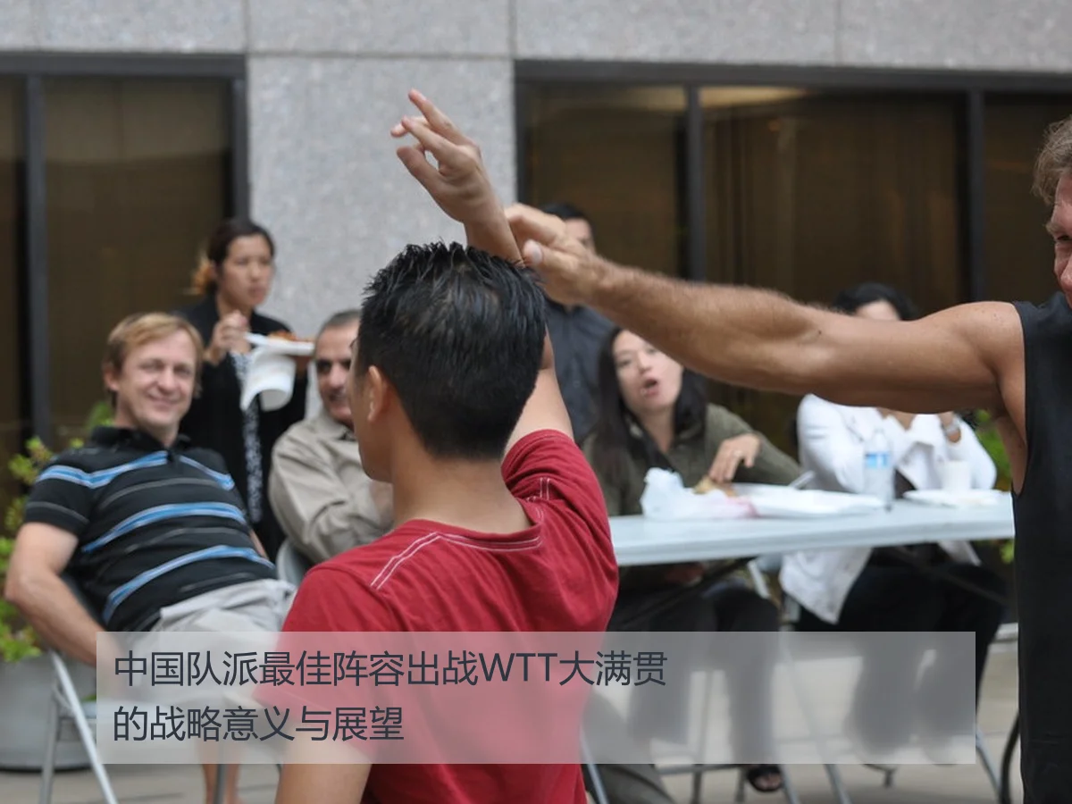 中国队派最佳阵容出战WTT大满贯的战略意义与展望